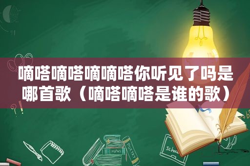 嘀嗒嘀嗒嘀嘀嗒你听见了吗是哪首歌（嘀嗒嘀嗒是谁的歌）