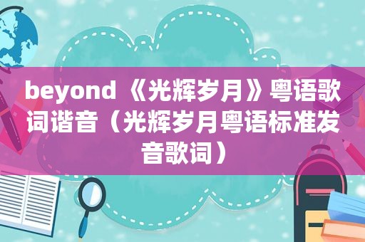 beyond 《光辉岁月》粤语歌词谐音（光辉岁月粤语标准发音歌词）