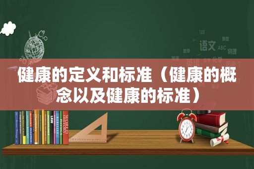 健康的定义和标准（健康的概念以及健康的标准）