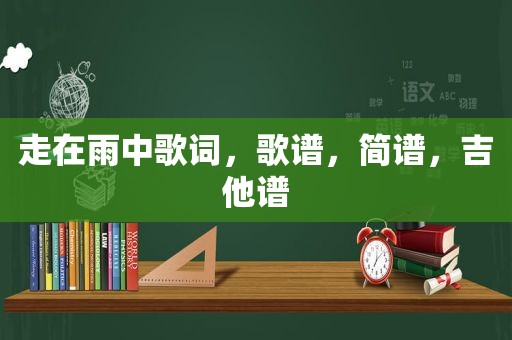 走在雨中歌词，歌谱，简谱，吉他谱