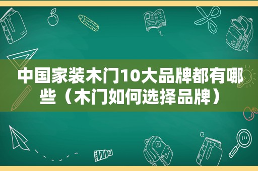 中国家装木门10大品牌都有哪些（木门如何选择品牌）