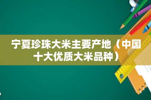 宁夏珍珠大米主要产地（中国十大优质大米品种）