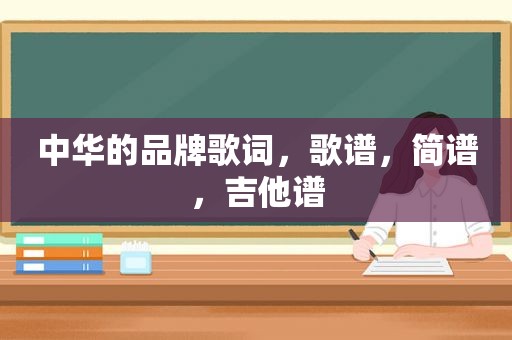 中华的品牌歌词，歌谱，简谱，吉他谱