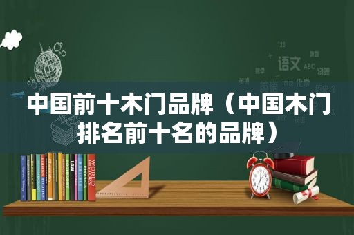 中国前十木门品牌（中国木门排名前十名的品牌）