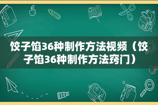 饺子馅36种制作方法视频（饺子馅36种制作方法窍门）