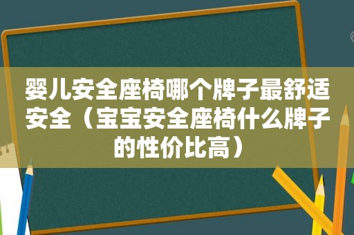 婴儿安全座椅哪个牌子最舒适安全（宝宝安全座椅什么牌子的性价比高）