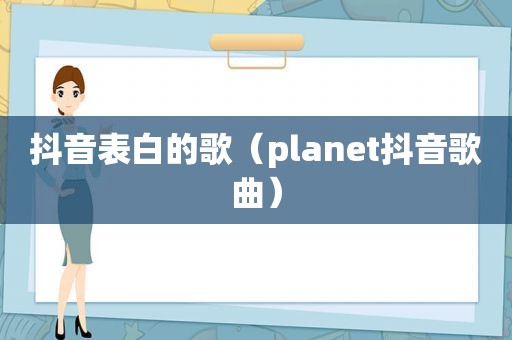 抖音表白的歌（planet抖音歌曲）