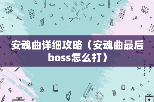 安魂曲详细攻略（安魂曲最后boss怎么打）