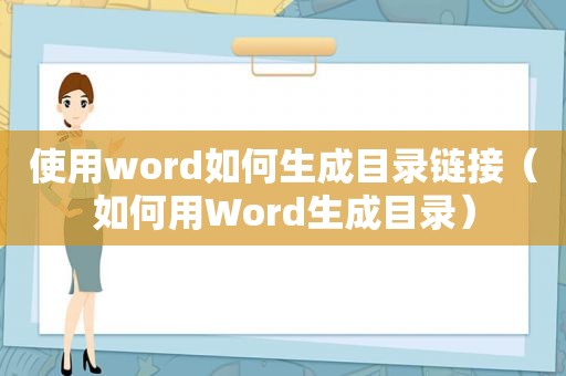 使用word如何生成目录链接（如何用Word生成目录）