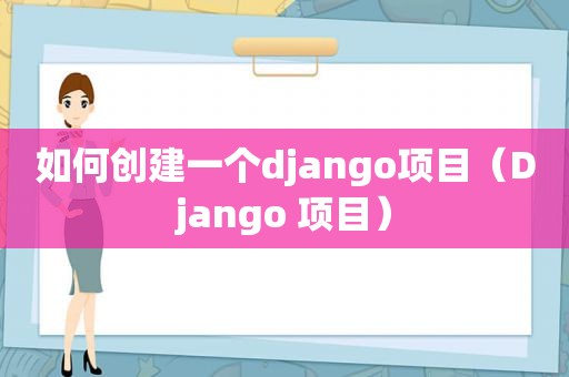 如何创建一个django项目（Django 项目）