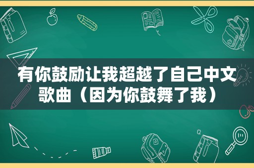 有你鼓励让我超越了自己中文歌曲（因为你鼓舞了我）