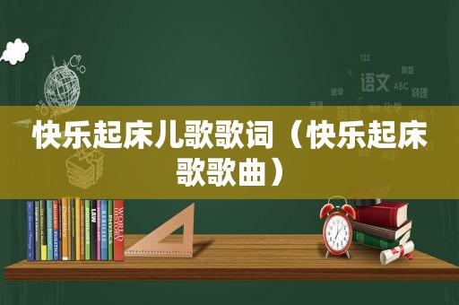 快乐起床儿歌歌词（快乐起床歌歌曲）