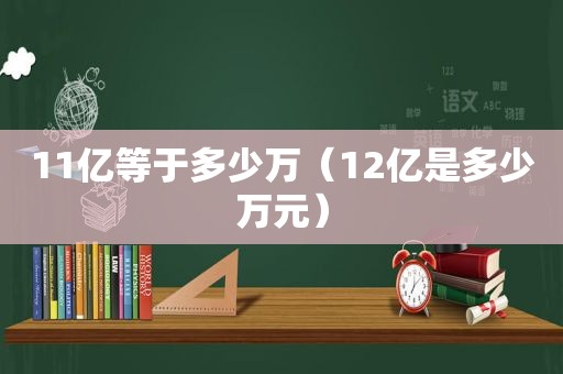 11亿等于多少万（12亿是多少万元）