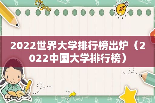 2022世界大学排行榜出炉（2022中国大学排行榜）