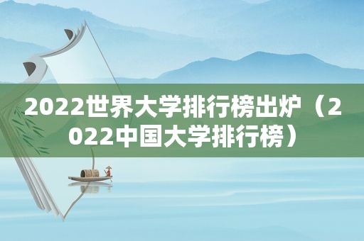 2022世界大学排行榜出炉（2022中国大学排行榜）