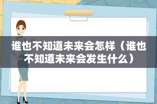 谁也不知道未来会怎样（谁也不知道未来会发生什么）