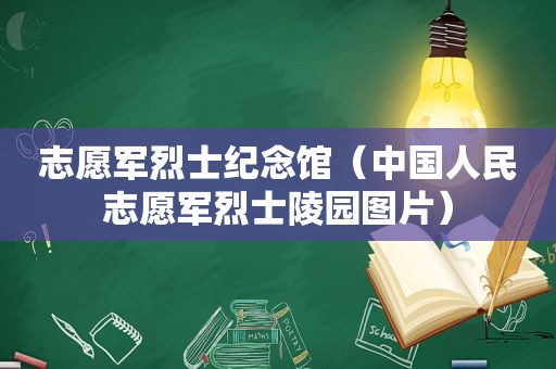 志愿军烈士纪念馆（中国人民志愿军烈士陵园图片）