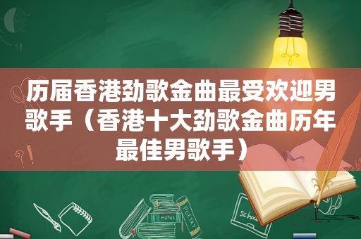 历届香港劲歌金曲最受欢迎男歌手（香港十大劲歌金曲历年最佳男歌手）