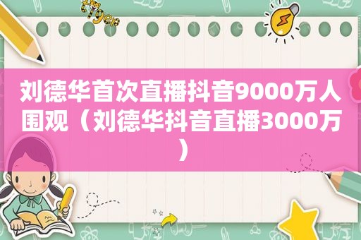 刘德华首次直播抖音9000万人围观（刘德华抖音直播3000万）