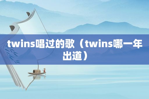 twins唱过的歌（twins哪一年出道）