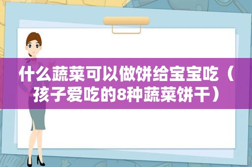 什么蔬菜可以做饼给宝宝吃（孩子爱吃的8种蔬菜饼干）