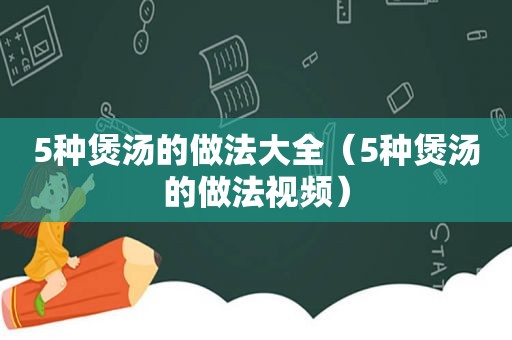 5种煲汤的做法大全（5种煲汤的做法视频）