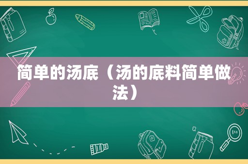 简单的汤底（汤的底料简单做法）