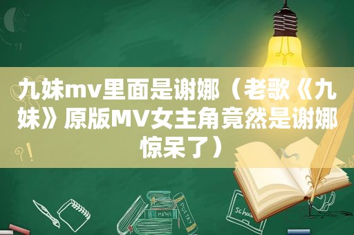 九妹mv里面是谢娜（老歌《九妹》原版MV女主角竟然是谢娜 惊呆了）