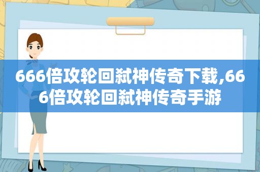 666倍攻轮回弑神传奇下载,666倍攻轮回弑神传奇手游