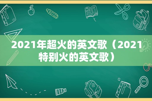 2021年超火的英文歌（2021特别火的英文歌）