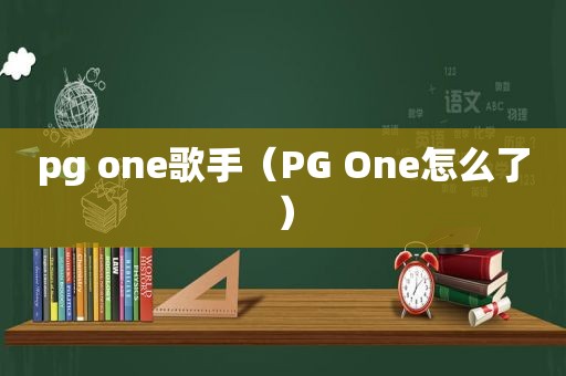 pg one歌手（PG One怎么了）