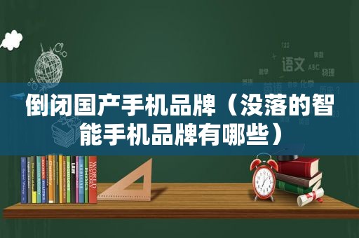 倒闭国产手机品牌（没落的智能手机品牌有哪些）