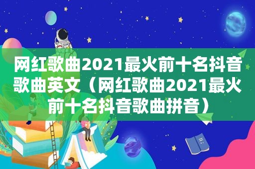 网红歌曲2021最火前十名抖音歌曲英文（网红歌曲2021最火前十名抖音歌曲拼音）