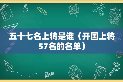 五十七名上将是谁（开国上将57名的名单）