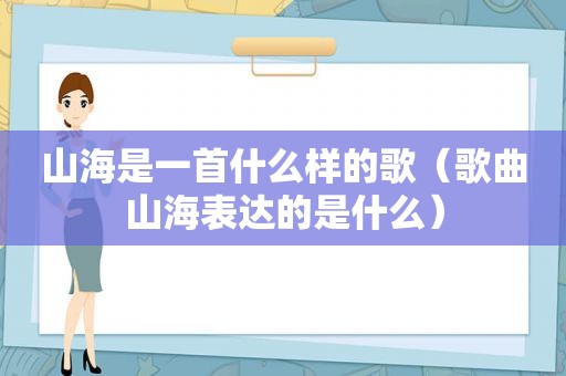 山海是一首什么样的歌（歌曲山海表达的是什么）