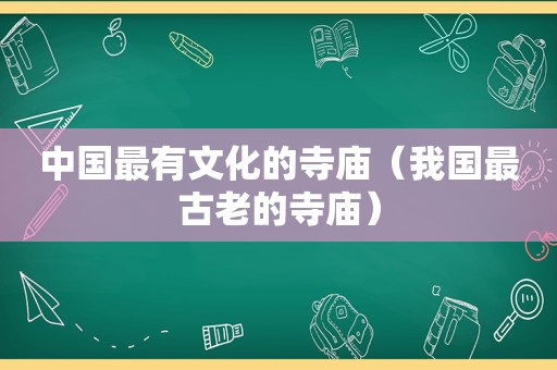 中国最有文化的寺庙（我国最古老的寺庙）