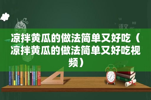 凉拌黄瓜的做法简单又好吃（凉拌黄瓜的做法简单又好吃视频）