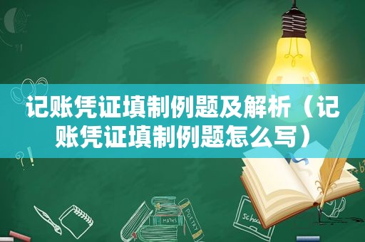 记账凭证填制例题及解析（记账凭证填制例题怎么写）