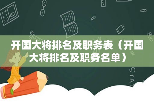 开国大将排名及职务表（开国大将排名及职务名单）