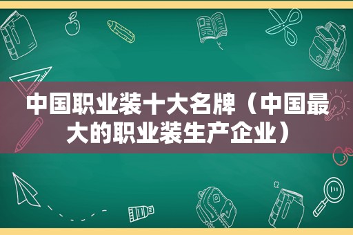 中国职业装十大名牌（中国最大的职业装生产企业）