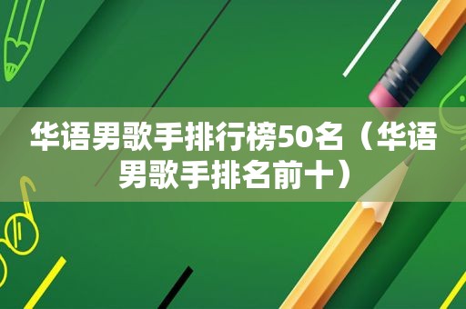 华语男歌手排行榜50名（华语男歌手排名前十）