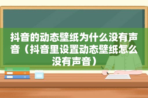 抖音的动态壁纸为什么没有声音（抖音里设置动态壁纸怎么没有声音）