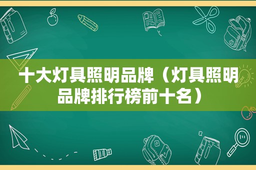 十大灯具照明品牌（灯具照明品牌排行榜前十名）