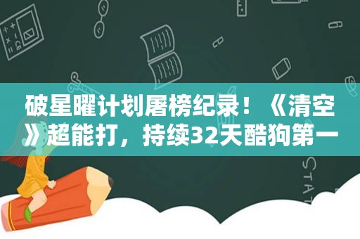 破星曜计划屠榜纪录！《清空》超能打，持续32天酷狗第一