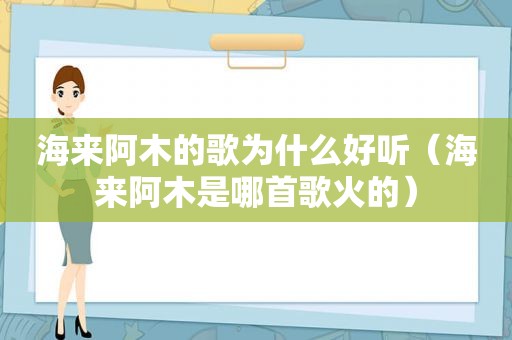 海来阿木的歌为什么好听（海来阿木是哪首歌火的）