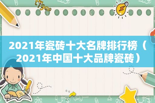 2021年瓷砖十大名牌排行榜（2021年中国十大品牌瓷砖）