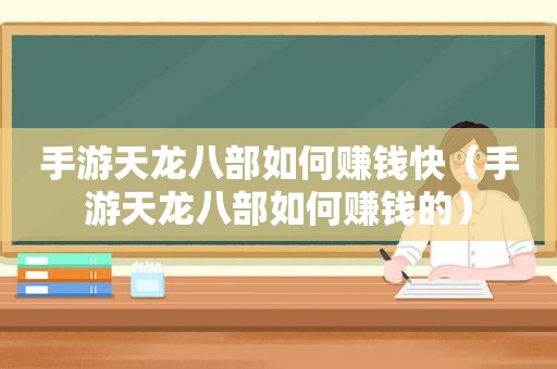 手游天龙八部如何赚钱快（手游天龙八部如何赚钱的）