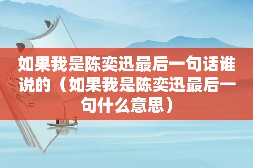 如果我是陈奕迅最后一句话谁说的（如果我是陈奕迅最后一句什么意思）