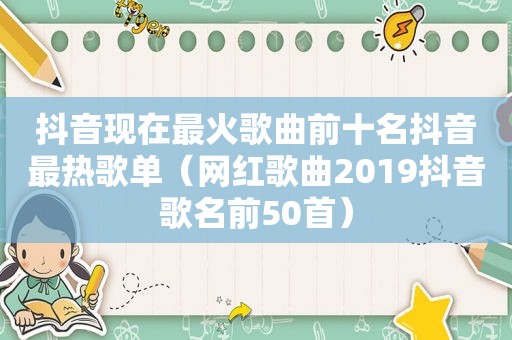 抖音现在最火歌曲前十名抖音最热歌单（网红歌曲2019抖音歌名前50首）