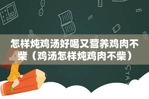 怎样炖鸡汤好喝又营养鸡肉不柴（鸡汤怎样炖鸡肉不柴）